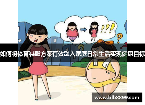 如何将体育减脂方案有效融入家庭日常生活实现健康目标